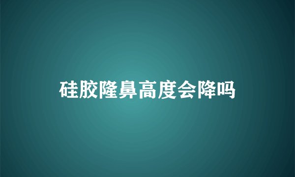 硅胶隆鼻高度会降吗
