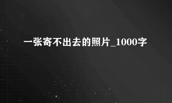 一张寄不出去的照片_1000字