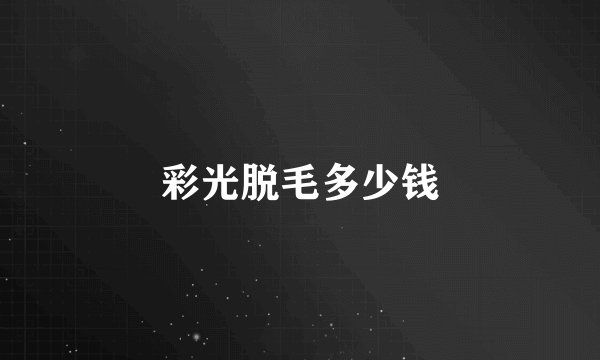 彩光脱毛多少钱