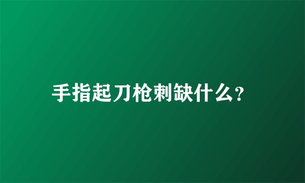 手指起刀枪刺缺什么？