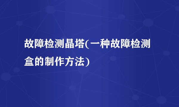 故障检测晶塔(一种故障检测盒的制作方法)