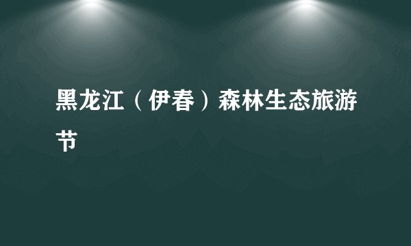 黑龙江（伊春）森林生态旅游节