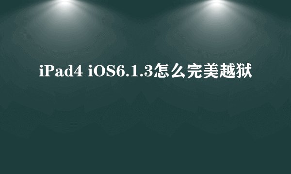 iPad4 iOS6.1.3怎么完美越狱