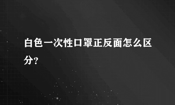 白色一次性口罩正反面怎么区分？