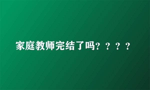 家庭教师完结了吗？？？？