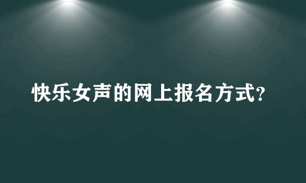 快乐女声的网上报名方式？