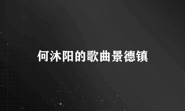 何沐阳的歌曲景德镇