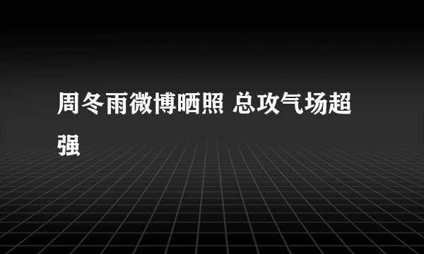 周冬雨微博晒照 总攻气场超强