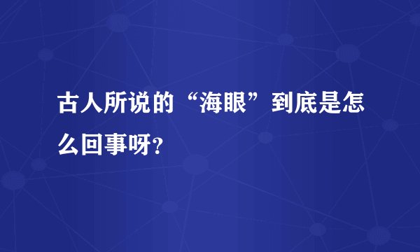 古人所说的“海眼”到底是怎么回事呀?