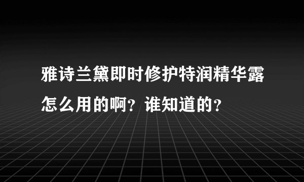 雅诗兰黛即时修护特润精华露怎么用的啊？谁知道的？