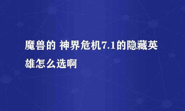 魔兽的 神界危机7.1的隐藏英雄怎么选啊