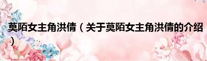 莫陌女主角洪倩（关于莫陌女主角洪倩的介绍）