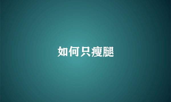 如何只瘦腿