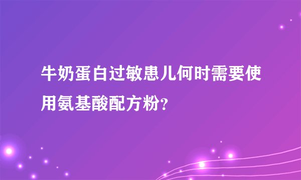 牛奶蛋白过敏患儿何时需要使用氨基酸配方粉?