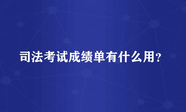 司法考试成绩单有什么用?