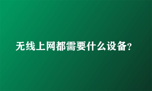 无线上网都需要什么设备?