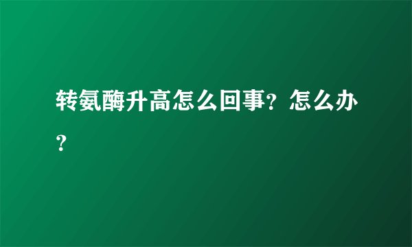 转氨酶升高怎么回事？怎么办？