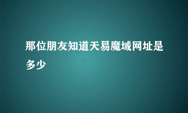 那位朋友知道天易魔域网址是多少