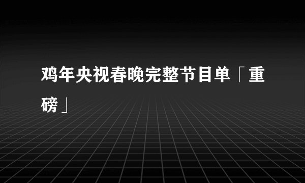 鸡年央视春晚完整节目单「重磅」
