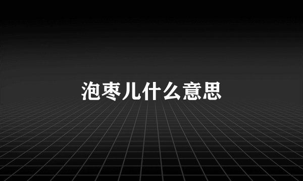 泡枣儿什么意思