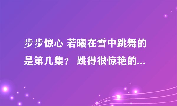 步步惊心 若曦在雪中跳舞的是第几集？ 跳得很惊艳的 好像是红裙 还有剧照中超经典的那一张