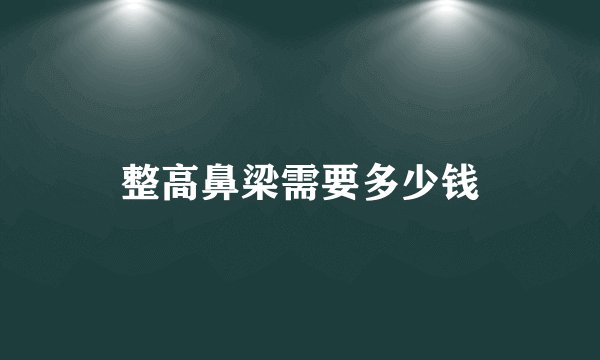 整高鼻梁需要多少钱
