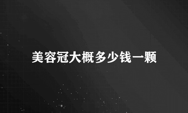 美容冠大概多少钱一颗