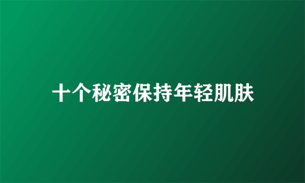十个秘密保持年轻肌肤