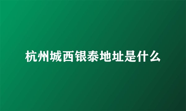 杭州城西银泰地址是什么