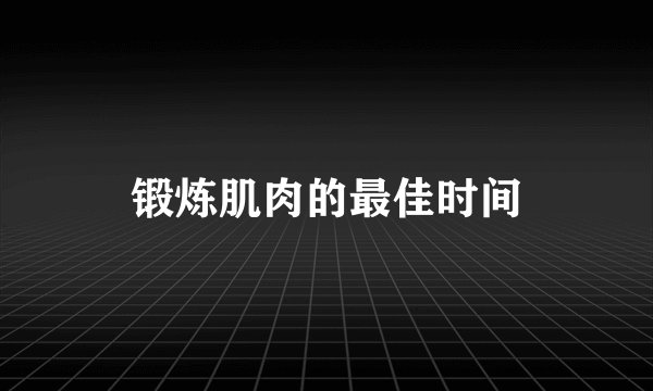 锻炼肌肉的最佳时间