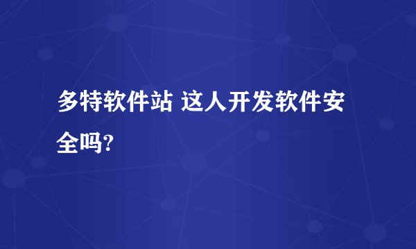 多特软件站 这人开发软件安全吗?