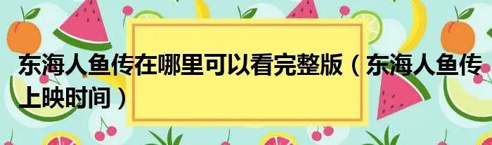 东海人鱼传在哪里可以看完整版(东海人鱼传上映时间)