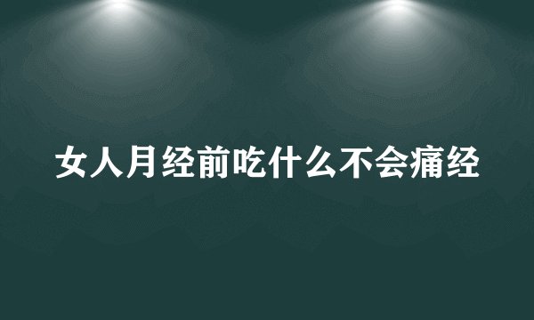女人月经前吃什么不会痛经