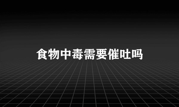 食物中毒需要催吐吗