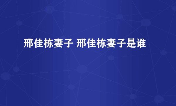 邢佳栋妻子 邢佳栋妻子是谁