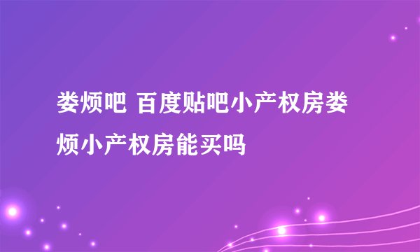 娄烦吧 百度贴吧小产权房娄烦小产权房能买吗