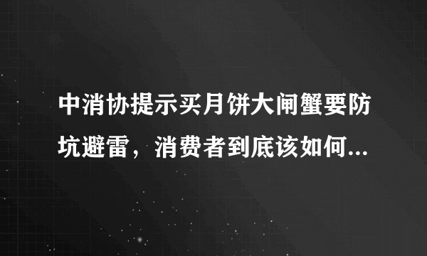 中消协提示买月饼大闸蟹要防坑避雷，消费者到底该如何避免入坑？