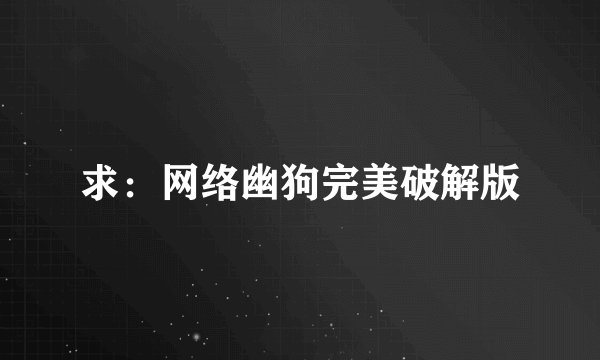 求：网络幽狗完美破解版