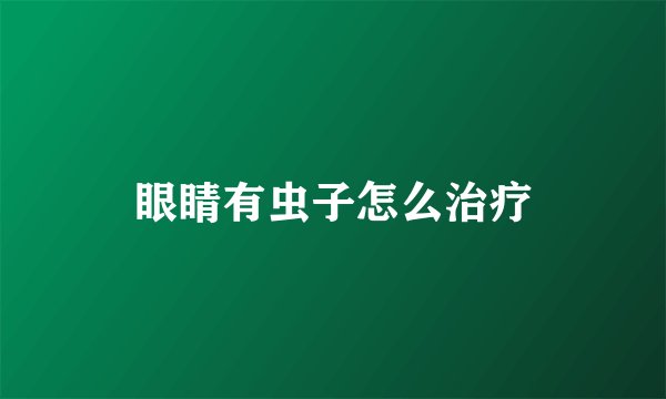眼睛有虫子怎么治疗