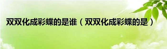 双双化成彩蝶的是谁（双双化成彩蝶的是）