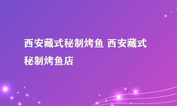 西安藏式秘制烤鱼 西安藏式秘制烤鱼店