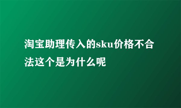 淘宝助理传入的sku价格不合法这个是为什么呢