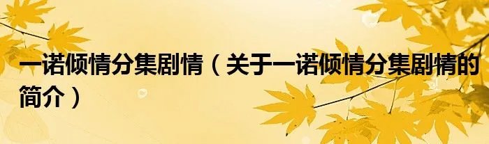 一诺倾情分集剧情(关于一诺倾情分集剧情的简介)