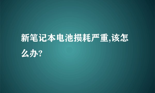 新笔记本电池损耗严重,该怎么办?
