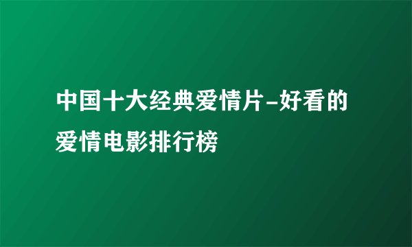 中国十大经典爱情片-好看的爱情电影排行榜