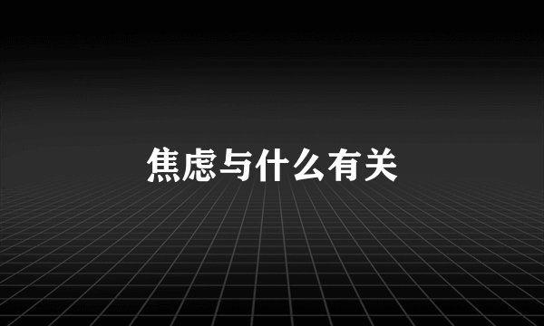 焦虑与什么有关