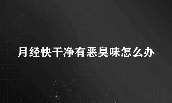 月经快干净有恶臭味怎么办