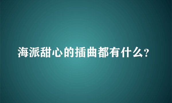 海派甜心的插曲都有什么？