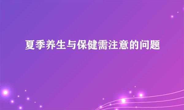 夏季养生与保健需注意的问题