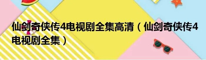 仙剑奇侠传4电视剧全集高清(仙剑奇侠传4电视剧全集)